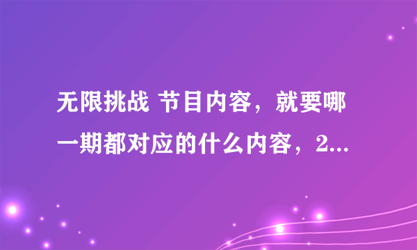 无限挑战 节目内容，就要哪一期都对应的什么内容，2011年开始