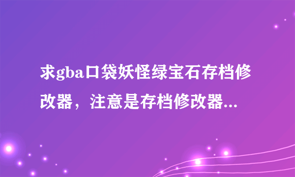 求gba口袋妖怪绿宝石存档修改器，注意是存档修改器，不要那些边玩边改的，我电脑弄不了