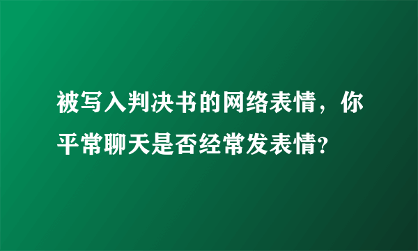 被写入判决书的网络表情，你平常聊天是否经常发表情？