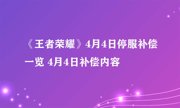 《王者荣耀》4月4日停服补偿一览 4月4日补偿内容