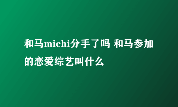 和马michi分手了吗 和马参加的恋爱综艺叫什么