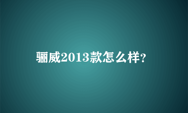 骊威2013款怎么样？