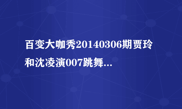 百变大咖秀20140306期贾玲和沈凌演007跳舞的曲子是啥？