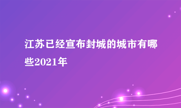 江苏已经宣布封城的城市有哪些2021年