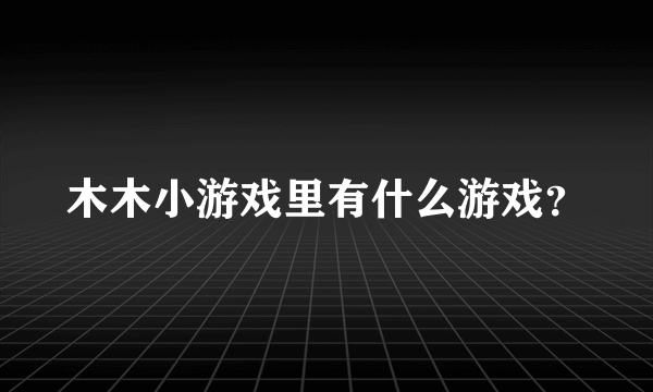 木木小游戏里有什么游戏？