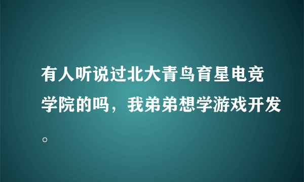 有人听说过北大青鸟育星电竞学院的吗，我弟弟想学游戏开发。