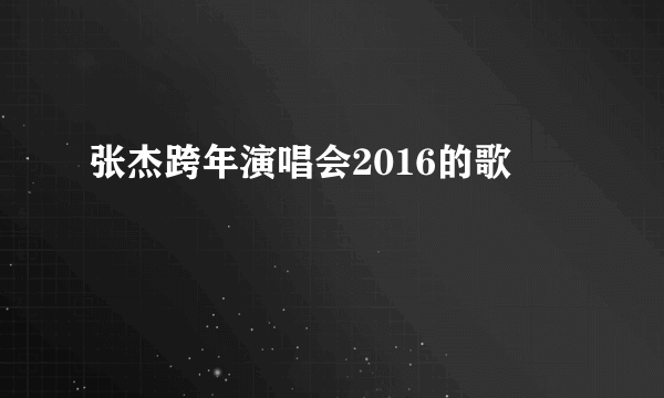 张杰跨年演唱会2016的歌