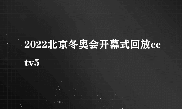 2022北京冬奥会开幕式回放cctv5