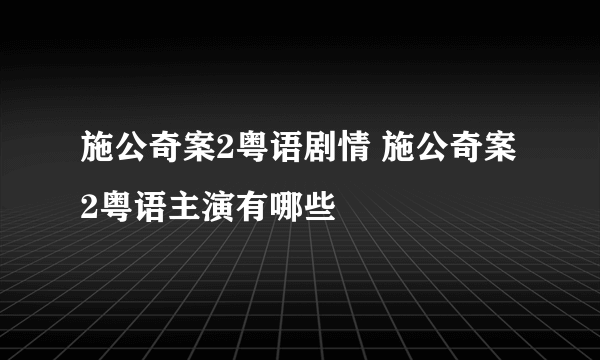 施公奇案2粤语剧情 施公奇案2粤语主演有哪些