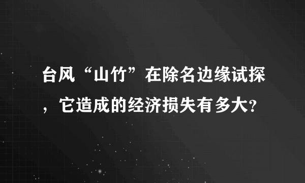 台风“山竹”在除名边缘试探，它造成的经济损失有多大？