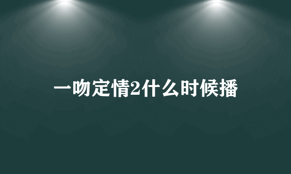 一吻定情2什么时候播