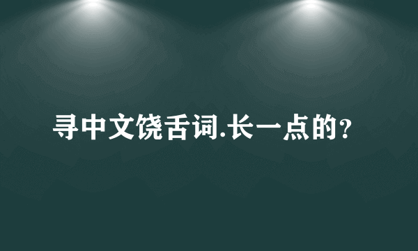 寻中文饶舌词.长一点的？