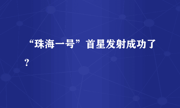 “珠海一号”首星发射成功了？