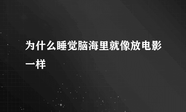 为什么睡觉脑海里就像放电影一样