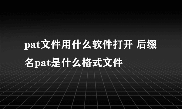 pat文件用什么软件打开 后缀名pat是什么格式文件