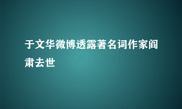 于文华微博透露著名词作家阎肃去世