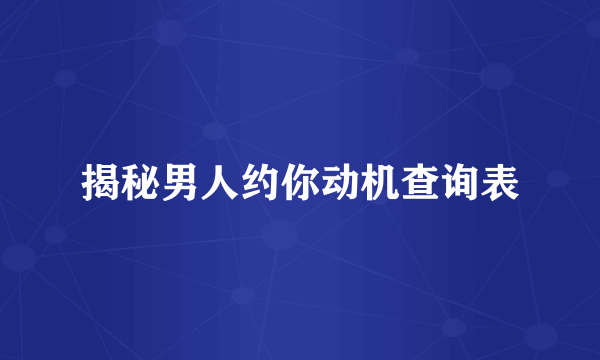 揭秘男人约你动机查询表