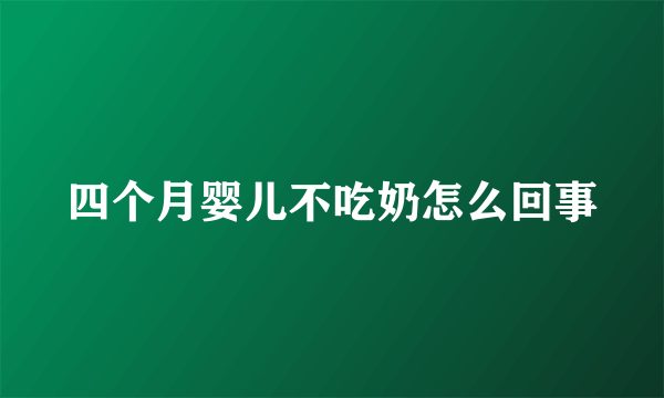 四个月婴儿不吃奶怎么回事