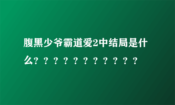 腹黑少爷霸道爱2中结局是什么？？？？？？？？？？？