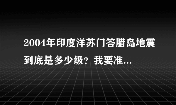 2004年印度洋苏门答腊岛地震到底是多少级？我要准确的数字？