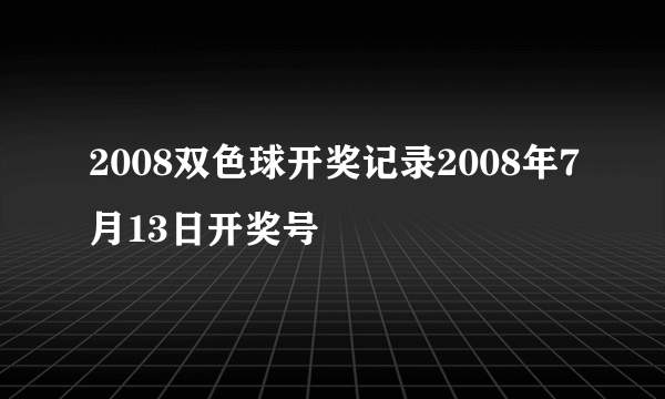 2008双色球开奖记录2008年7月13日开奖号