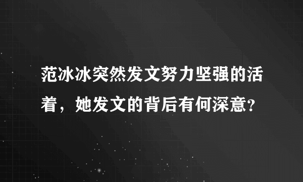 范冰冰突然发文努力坚强的活着，她发文的背后有何深意？