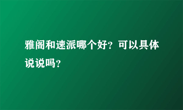 雅阁和速派哪个好？可以具体说说吗？