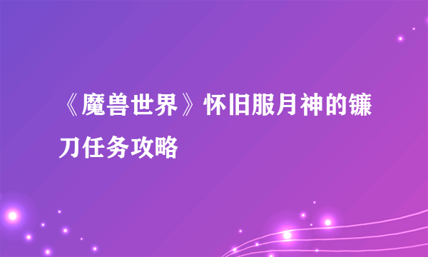 《魔兽世界》怀旧服月神的镰刀任务攻略