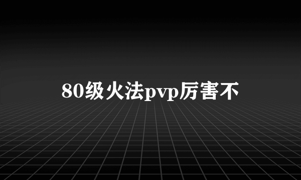 80级火法pvp厉害不