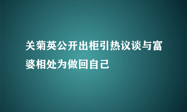 关菊英公开出柜引热议谈与富婆相处为做回自己