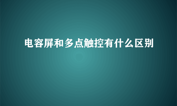 电容屏和多点触控有什么区别