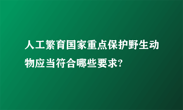 人工繁育国家重点保护野生动物应当符合哪些要求?