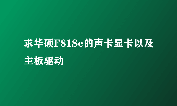 求华硕F81Se的声卡显卡以及主板驱动