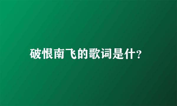 破恨南飞的歌词是什？