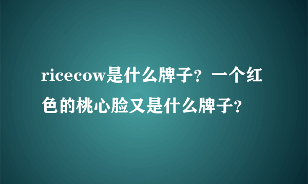 ricecow是什么牌子？一个红色的桃心脸又是什么牌子？