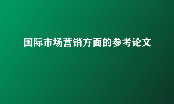 国际市场营销方面的参考论文