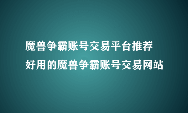 魔兽争霸账号交易平台推荐 好用的魔兽争霸账号交易网站