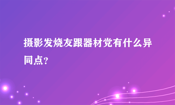 摄影发烧友跟器材党有什么异同点？