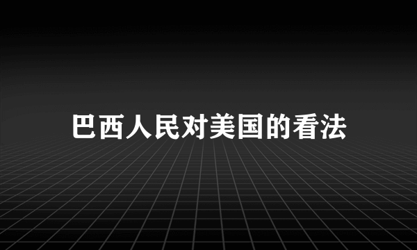 巴西人民对美国的看法