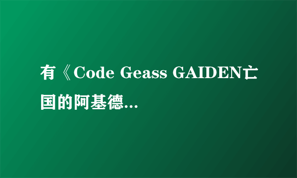 有《Code Geass GAIDEN亡国的阿基德》的漫画么