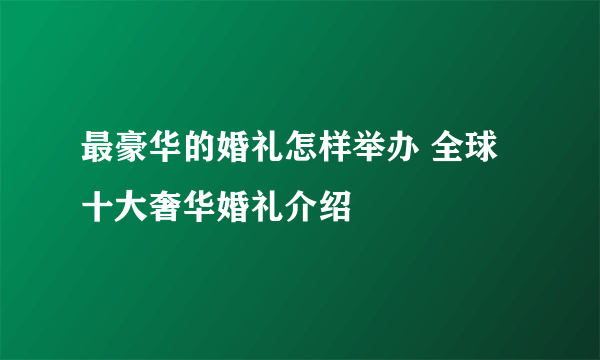 最豪华的婚礼怎样举办 全球十大奢华婚礼介绍