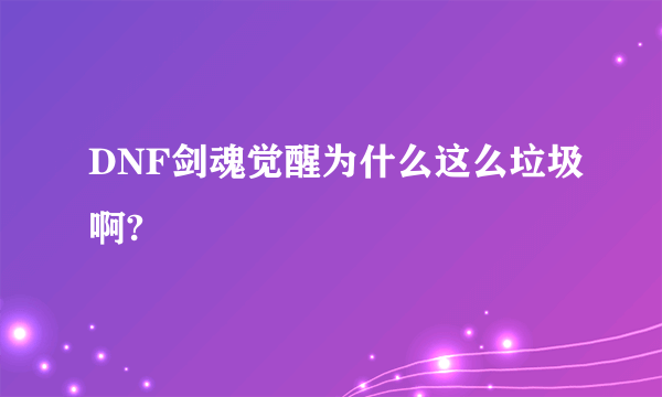 DNF剑魂觉醒为什么这么垃圾啊?