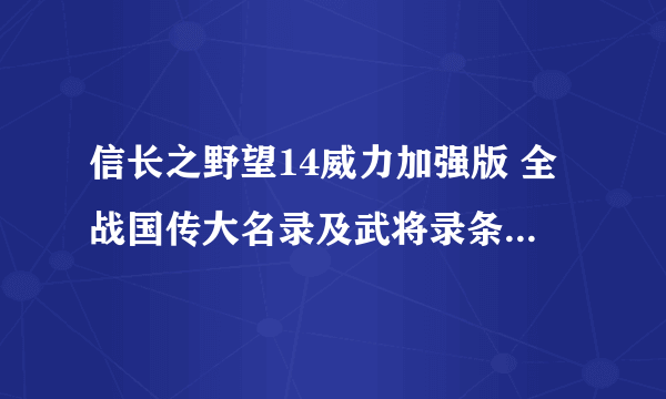 信长之野望14威力加强版 全战国传大名录及武将录条件及结果一览