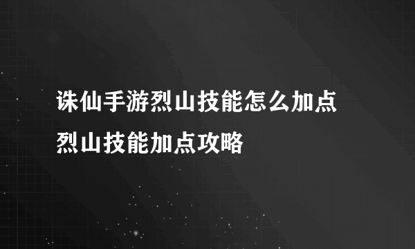 诛仙手游烈山技能怎么加点 烈山技能加点攻略