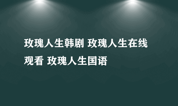 玫瑰人生韩剧 玫瑰人生在线观看 玫瑰人生国语