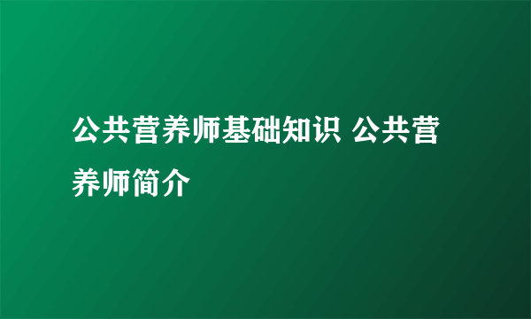 公共营养师基础知识 公共营养师简介