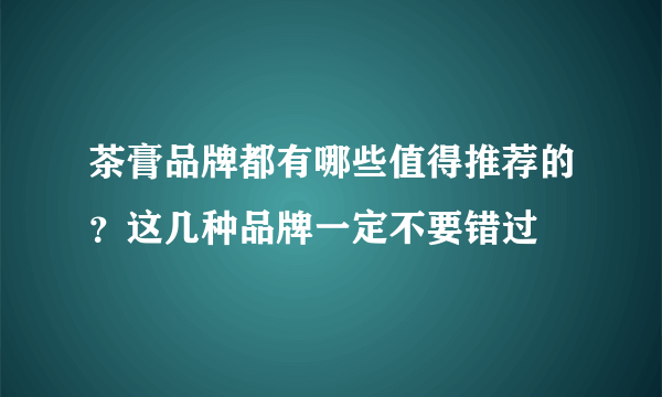 茶膏品牌都有哪些值得推荐的？这几种品牌一定不要错过