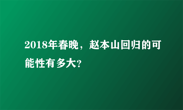 2018年春晚，赵本山回归的可能性有多大？