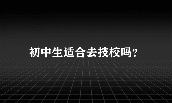 初中生适合去技校吗？