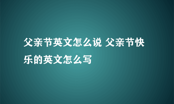 父亲节英文怎么说 父亲节快乐的英文怎么写